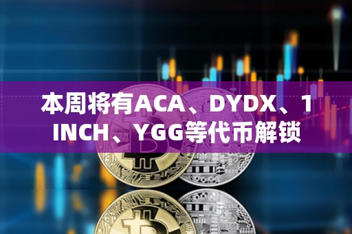 本周將有ACA、DYDX、1INCH、YGG等代幣解鎖