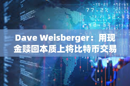 Dave Weisberger：用現(xiàn)金贖回本質(zhì)上將比特幣交易的負擔(dān)從專業(yè)交易公司轉(zhuǎn)移到摩根士丹利等授權(quán)AP上
