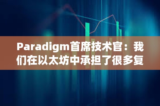 Paradigm首席技術(shù)官:我們?cè)谝蕴恢谐袚?dān)了很多復(fù)雜性 Paradigm首席技術(shù)官:我們?cè)谝蕴恢谐袚?dān)了很多復(fù)雜性