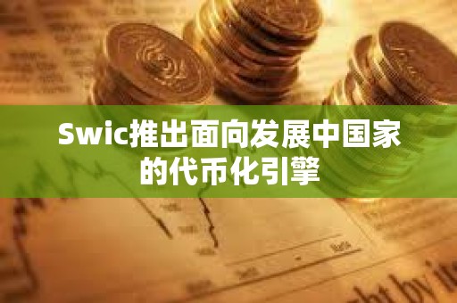Swic推出面向發(fā)展中國(guó)家的代幣化引擎