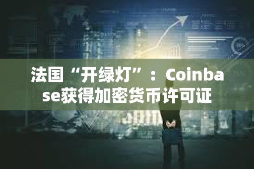 法國(guó)“開(kāi)綠燈”：Coinbase獲得加密貨幣許可證