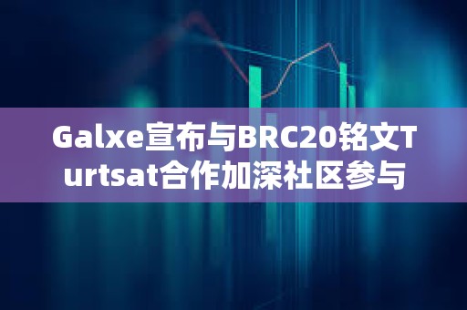 Galxe宣布與BRC20銘文Turtsat合作加深社區參與