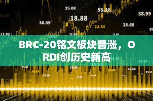 BRC-20銘文板塊普漲，ORDI創(chuàng)歷史新高