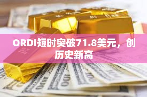 ORDI短時突破71.8美元，創(chuàng)歷史新高