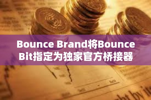 Bounce Brand將BounceBit指定為獨(dú)家官方橋接器