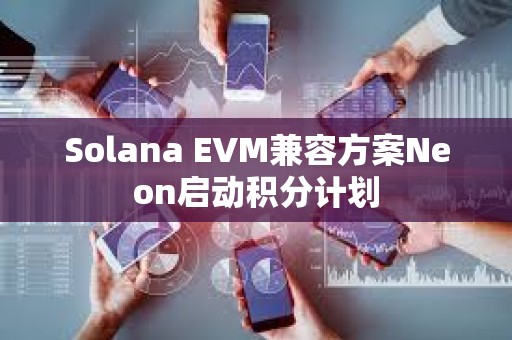 Solana EVM兼容方案Neon啟動積分計劃