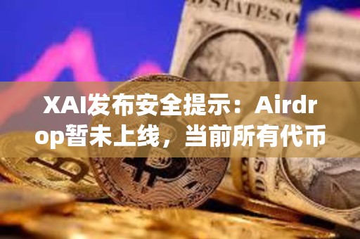 XAI發(fā)布安全提示：Airdrop暫未上線，當(dāng)前所有代幣申領(lǐng)鏈接都是假的
