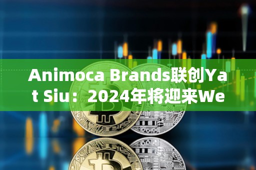 Animoca Brands聯創Yat Siu：2024年將迎來Web3的新時代