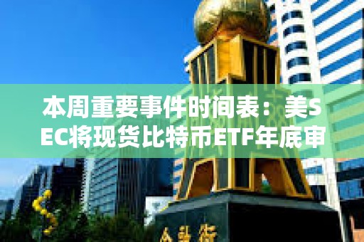 本周重要事件時間表:美SEC將現貨比特幣ETF年底審批截止日期設為12月29日 本周重要事件時間表:美SEC將現貨比特幣ETF年底審批截止日期設為12月29日