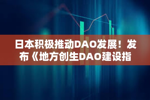 日本積極推動DAO發展！發布《地方創生DAO建設指南》