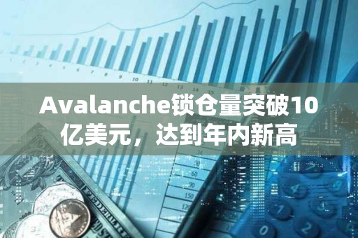 Avalanche鎖倉量突破10億美元，達到年內新高