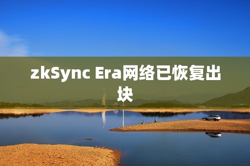 zkSync Era網(wǎng)絡已恢復出塊