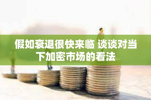 假如衰退很快來(lái)臨 談?wù)剬?duì)當(dāng)下加密市場(chǎng)的看法