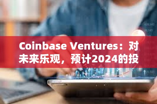Coinbase Ventures：對未來樂觀，預(yù)計2024的投資有所增長