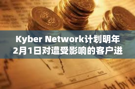 Kyber Network計劃明年2月1日對遭受影響的客戶進行補償