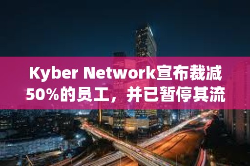 Kyber Network宣布裁減50%的員工,并已暫停其流動性協議計劃和KyberAI項目 Kyber Network宣布裁減50%的員工,并已暫停其流動性協議計劃和KyberAI項目