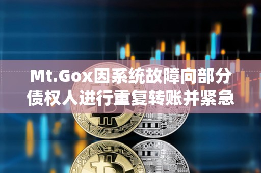 Mt.Gox因系統故障向部分債權人進行重復轉賬并緊急要求退款