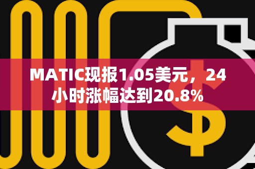 MATIC現(xiàn)報(bào)1.05美元，24小時(shí)漲幅達(dá)到20.8%