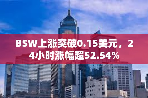 BSW上漲突破0.15美元，24小時漲幅超52.54%