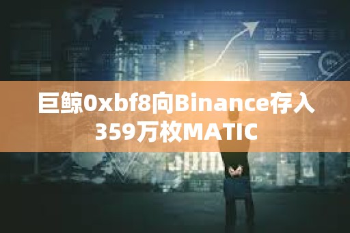 巨鯨0xbf8向Binance存入359萬枚MATIC