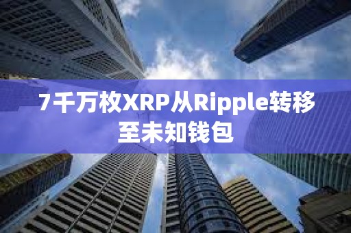 7千萬枚XRP從Ripple轉移至未知錢包