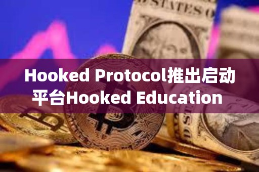 Hooked Protocol推出啟動平臺Hooked Education Launchpad