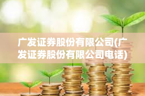 廣發證券股份有限公司(廣發證券股份有限公司電話)