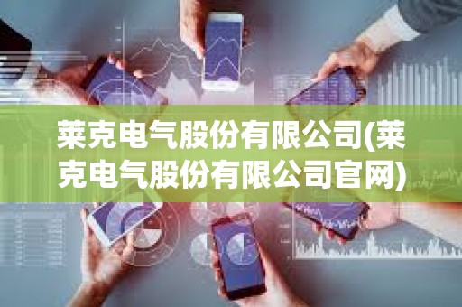 萊克電氣股份有限公司(萊克電氣股份有限公司官網)