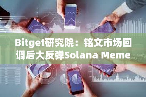 Bitget研究院：銘文市場(chǎng)回調(diào)后大反彈Solana Meme交易火熱