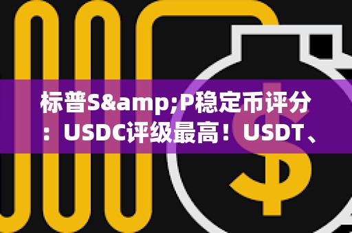 標(biāo)普S&P穩(wěn)定幣評(píng)分：USDC評(píng)級(jí)最高！USDT、DAI、FDUSD一般
