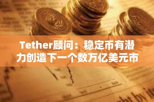 Tether顧問：穩定幣有潛力創造下一個數萬億美元市場