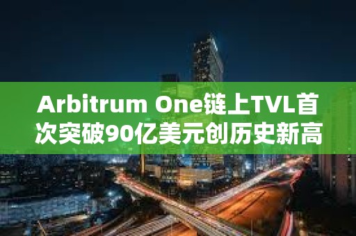 Arbitrum One鏈上TVL首次突破90億美元創(chuàng)歷史新高