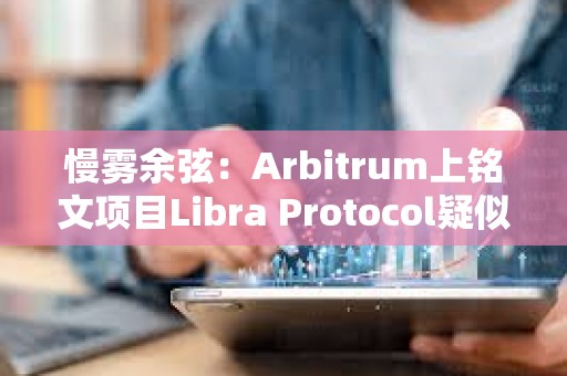 慢霧余弦：Arbitrum上銘文項目Libra Protocol疑似跑路，創(chuàng)建者已將約231枚以太坊轉至其他地址