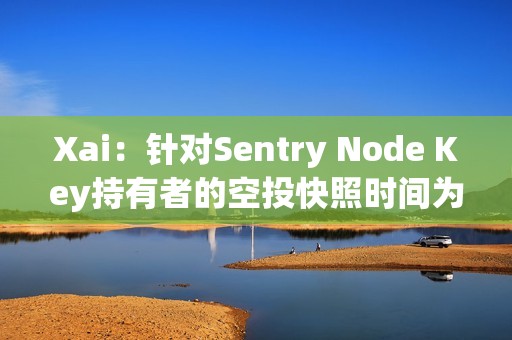 Xai：針對Sentry Node Key持有者的空投快照時間為29日4時