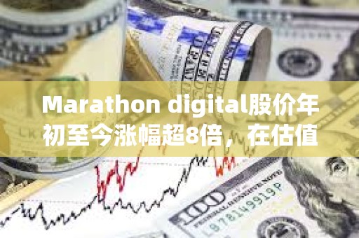 Marathon digital股價年初至今漲幅超8倍，在估值至少50億美元的加密公司中表現最佳