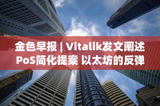 金色早報(bào) | Vitalik發(fā)文闡述PoS簡(jiǎn)化提案 以太坊的反彈意味著加密市場(chǎng)進(jìn)一步復(fù)蘇
