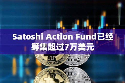 Satoshi Action Fund已經(jīng)籌集超過(guò)7萬(wàn)美元 Satoshi Action Fund已經(jīng)籌集超過(guò)7萬(wàn)美元