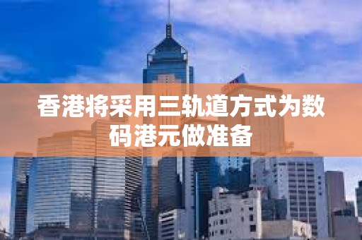 香港將采用三軌道方式為數碼港元做準備