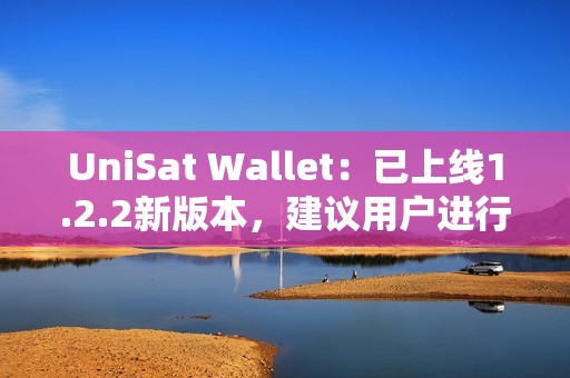 UniSat Wallet：已上線1.2.2新版本，建議用戶進行更新