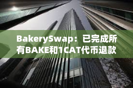 BakerySwap：已完成所有BAKE和1CAT代幣退款
