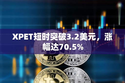 XPET短時(shí)突破3.2美元，漲幅達(dá)70.5%