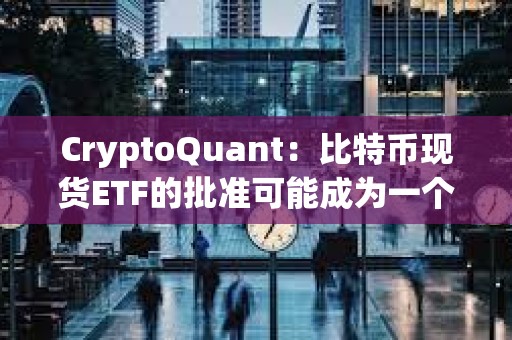 CryptoQuant:比特幣現(xiàn)貨ETF的批準可能成為一個“賣出新聞”事件 CryptoQuant:比特幣現(xiàn)貨ETF的批準可能成為一個“賣出新聞”事件