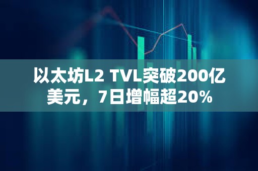 以太坊L2 TVL突破200億美元，7日增幅超20%