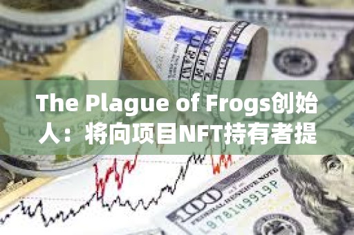 The Plague of Frogs創(chuàng)始人:將向項(xiàng)目NFT持有者提供公司真實(shí)股權(quán) The Plague of Frogs創(chuàng)始人:將向項(xiàng)目NFT持有者提供公司真實(shí)股權(quán)