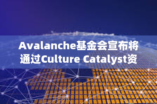 Avalanche基金會宣布將通過Culture Catalyst資助計劃支持Meme幣項目 Avalanche基金會宣布將通過Culture Catalyst資助計劃支持Meme幣項目