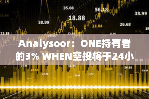 Analysoor：ONE持有者的3% WHEN空投將于24小時內進行