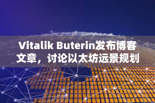 Vitalik Buterin發(fā)布博客文章,討論以太坊遠(yuǎn)景規(guī)劃 Vitalik Buterin發(fā)布博客文章,討論以太坊遠(yuǎn)景規(guī)劃