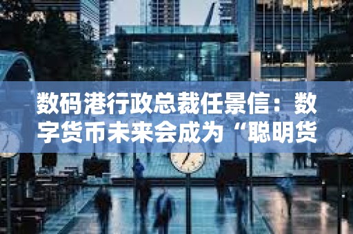 數碼港行政總裁任景信:數字貨幣未來會成為“聰明貨幣”,看好Web3保險行業 數碼港行政總裁任景信:數字貨幣未來會成為“聰明貨幣”,看好Web3保險行業