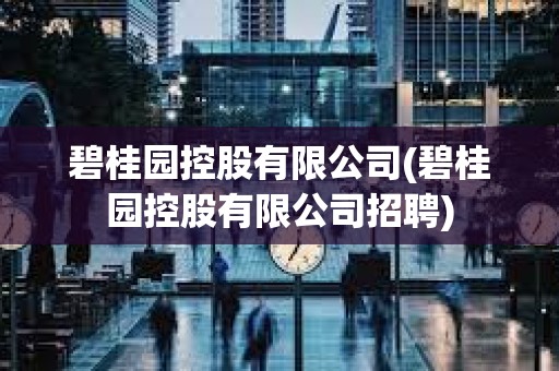 碧桂園控股有限公司(碧桂園控股有限公司招聘)