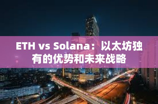 ETH vs Solana：以太坊獨有的優勢和未來戰略